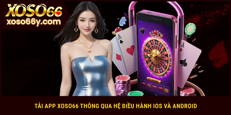 Tải app XOSO66 thông qua hệ điều hành iOS và Android
